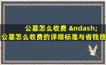 公墓怎么收费 – 公墓怎么收费的详细标准与省钱技巧